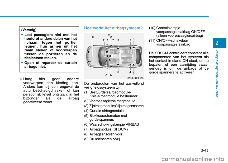 Hyundai Ioniq Hybrid 2017  Handleiding (in Dutch) 2-59
Veiligheidssysteem van uw auto
❈ Hang hier geen andere 
voorwerpen dan kleding aan.
Anders kan bij een ongeval de
auto beschadigd raken of kanpersoonlijk letsel ontstaan, in het
bijzonder als d
