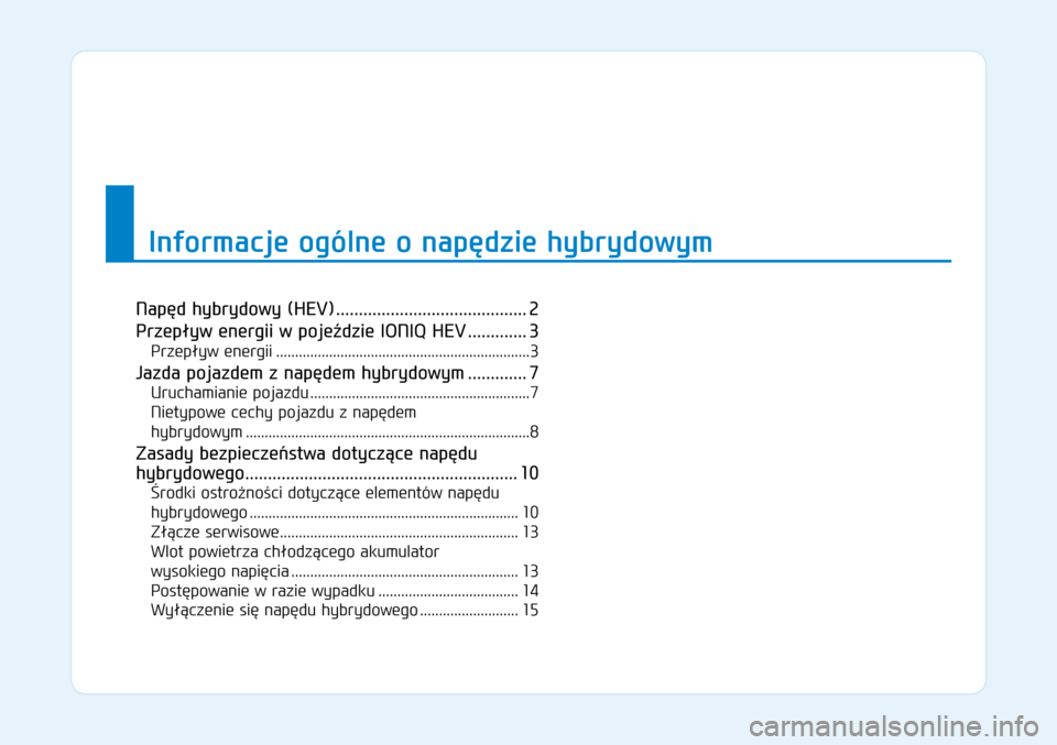 Hyundai Ioniq Hybrid 2017 Instrukcja Obsługi (in Polish) W1
Informacje ogólne o napędzie hybrydowym
Napęd hybrydowy (HEV) ..........................................2
Prz epływ energii w pojeździe IONIQ HEV .............3
Przepływ energii .......... Hyundai Ioniq Hybrid 2017 Instrukcja Obsługi (in Polish) W1
Informacje ogólne o napędzie hybrydowym
Napęd hybrydowy (HEV) ..........................................2
Prz epływ energii w pojeździe IONIQ HEV .............3
Przepływ energii ..........