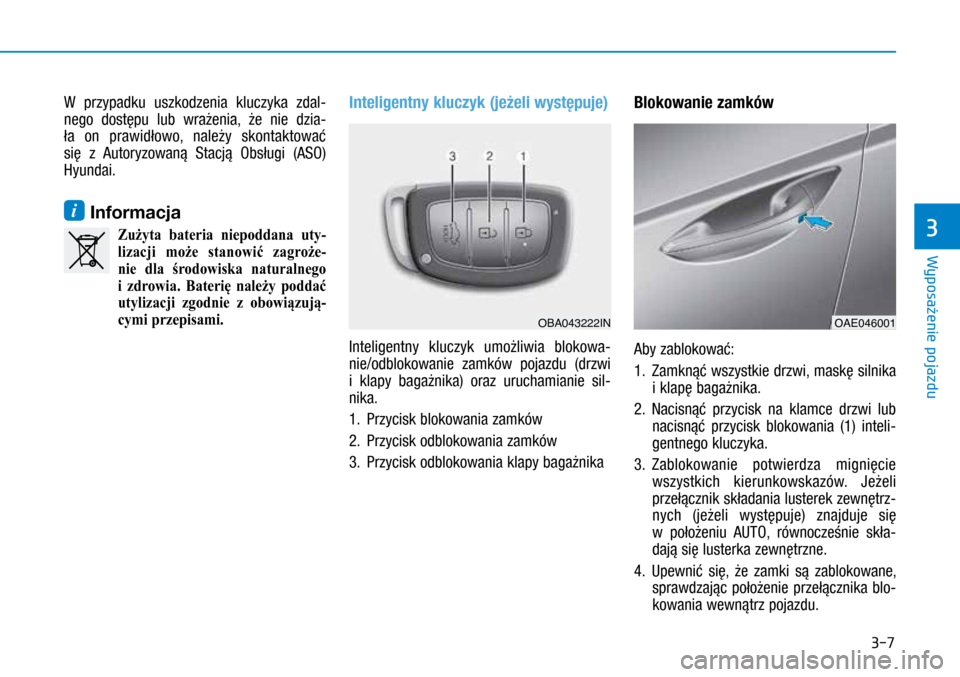 Hyundai Ioniq Hybrid 2017  Instrukcja Obsługi (in Polish) 3-7
W  przypadku uszkodzenia kluczyka zdal-
nego dostępu lub  wrażenia, że  nie dzia-
ła on prawidłowo, należy skontaktować 
się z  Autoryzowaną Stacją Obsługi (ASO) 
Hyundai. 
i Inform