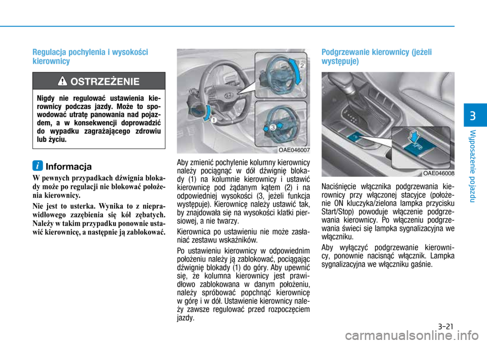 Hyundai Ioniq Hybrid 2017  Instrukcja Obsługi (in Polish) 3-21
Regulacja pochylenia i wysokości 
kierownicy
i Informacja 
W pewnych przypadkach dźwignia bloka-
dy może po regulacji nie blokować położe-
nia kierownicy.
Nie  jest  to  usterka.  Wynika  