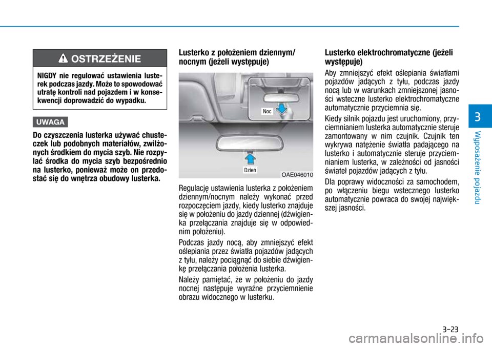 Hyundai Ioniq Hybrid 2017  Instrukcja Obsługi (in Polish) 3-23
UWAGA
Do czyszczenia lusterka używać chuste-
czek lub  podobnych materiałów, zwilżo-
nych środkiem do mycia szyb. Nie rozpy-
lać środka do mycia szyb bezpośrednio 
na lusterko, poniewa