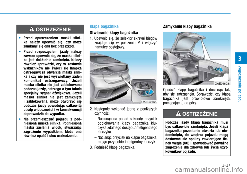 Hyundai Ioniq Hybrid 2017  Instrukcja Obsługi (in Polish) 3-37
Klapa bagażnika
Otwieranie klapy bagażnika
1. Upewnić się, że selektor skrzyni biegów znajduje się w  położeniu P i  włączyć 
hamulec postojowy.
2.
 
Następnie wykonać jedną z 
