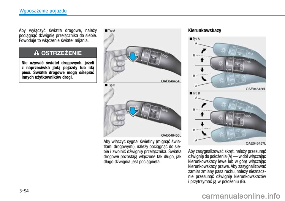 Hyundai Ioniq Hybrid 2017  Instrukcja Obsługi (in Polish) 3-94
Aby wyłączyć światła drogowe, należy 
pociągnąć dźwignię przełącznika do siebie. 
Powoduje to włączenie świateł mijania.Aby włączyć sygnał świetlny (mignąć świa-
tłami d