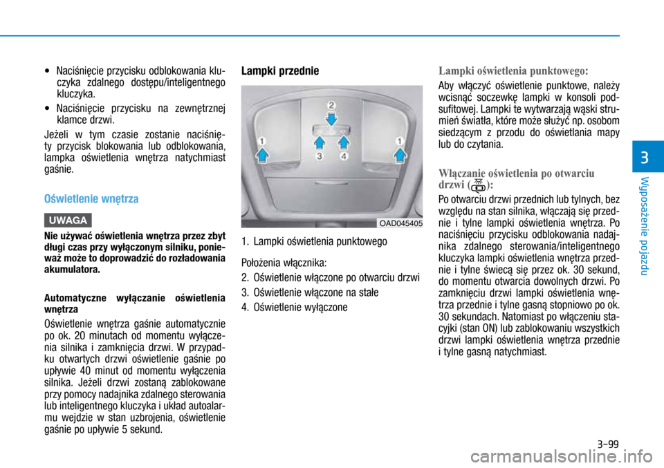 Hyundai Ioniq Hybrid 2017  Instrukcja Obsługi (in Polish) 3-99
•	Naciśnięcie przycisku odblokowania klu-
czyka zdalnego dostępu/inteligentnego 
kluczyka.
•	 Naciśnięcie przycisku na zewnętrznej 
klamce drzwi.
Jeżeli w  tym czasie zostanie naciśn