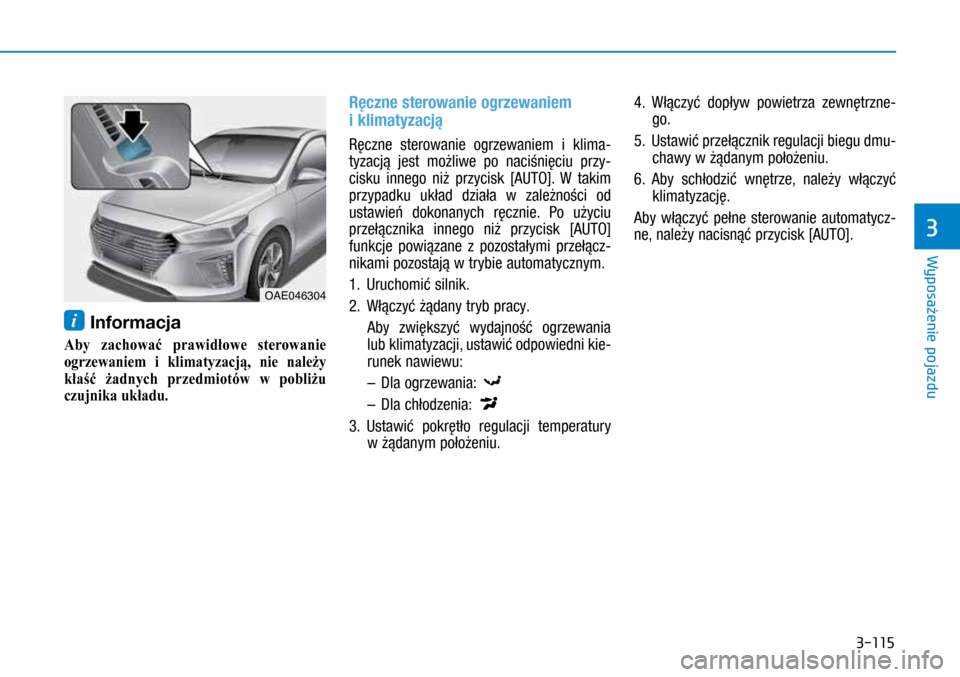 Hyundai Ioniq Hybrid 2017 Instrukcja Obsługi (in Polish) 3-115
i Informacja
Aby zachować prawidłowe sterowanie
ogrzewaniem i
klimatyzacją,
nie należy
kłaść żadnych przedmiotów w
pobliżu
czujnika układu.
Ręczne sterowanie ogrze Hyundai Ioniq Hybrid 2017 Instrukcja Obsługi (in Polish) 3-115
i Informacja
Aby zachować prawidłowe sterowanie
ogrzewaniem i
klimatyzacją,
nie należy
kłaść żadnych przedmiotów w
pobliżu
czujnika układu.
Ręczne sterowanie ogrze