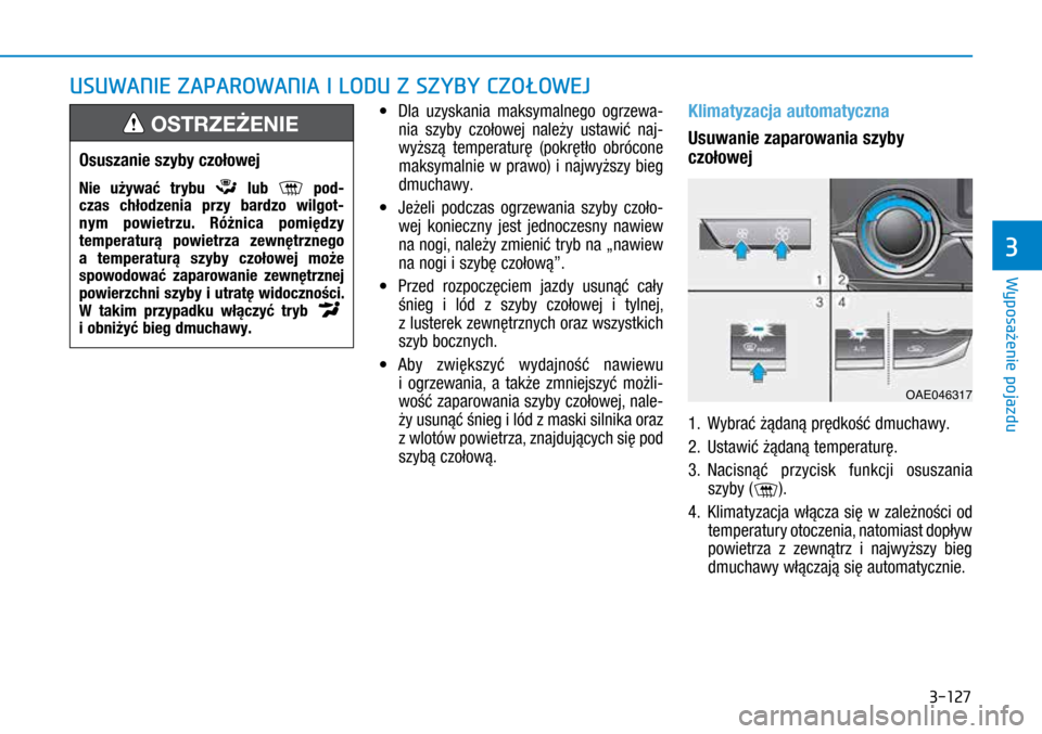 Hyundai Ioniq Hybrid 2017 Instrukcja Obsługi (in Polish) 3-127
• Dla uzyskania maksymalnego ogrzewa-
nia szyby czołowej należy ustawić naj-
wyższą temperaturę (pokrętło obrócone
maksymalnie w prawo) i najwyższy bieg
dmuchawy.
• Jeżeli Hyundai Ioniq Hybrid 2017 Instrukcja Obsługi (in Polish) 3-127
• Dla uzyskania maksymalnego ogrzewa-
nia szyby czołowej należy ustawić naj-
wyższą temperaturę (pokrętło obrócone
maksymalnie w prawo) i najwyższy bieg
dmuchawy.
• Jeżeli