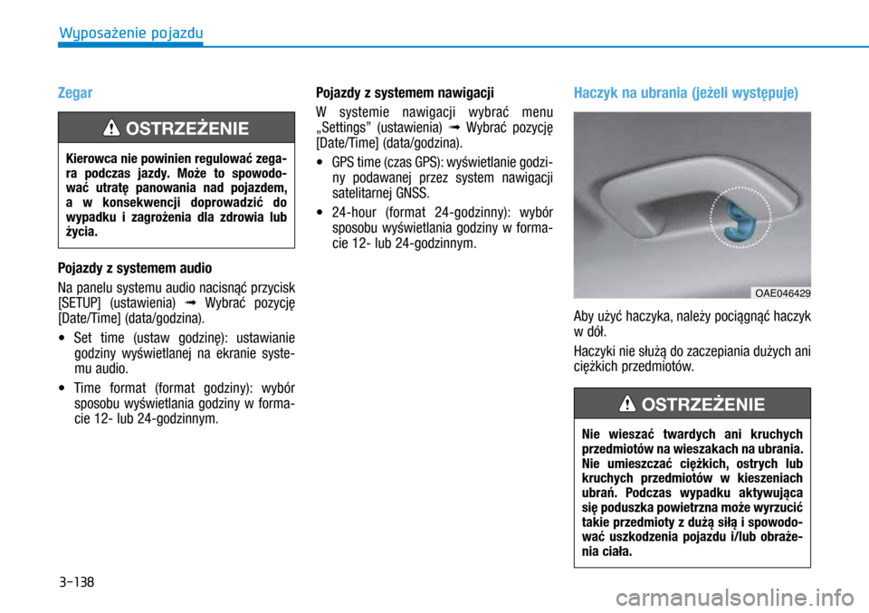 Hyundai Ioniq Hybrid 2017  Instrukcja Obsługi (in Polish) 3-138
Zegar
Pojazdy z systemem audio
Na panelu systemu audio nacisnąć przycisk 
[SETUP] (ustawienia) Ô Wybrać pozycję 
[Date/Time] (data/godzina).
•	 Set time (ustaw godzinę): ustawianie 
godz