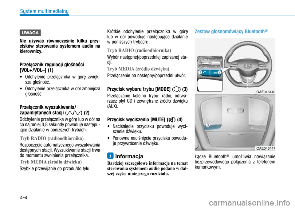 Hyundai Ioniq Hybrid 2017  Instrukcja Obsługi (in Polish) 4-4
UWAGA
Nie	używać	równocześnie 	kilku 	przy -
cisków 	
sterowania
 	
systemem
 	
audio
 	
na
 	
kierownic

y.
Przełącznik	regulacji 	głośności 	 
[VOL+/VOL–] (1)
•	 Odchylenie przeł