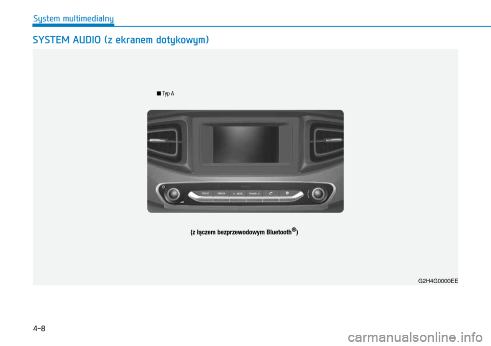 Hyundai Ioniq Hybrid 2017 Instrukcja Obsługi (in Polish) 4-8
G2H4G0002EE
n Typ A
(z łączem bezprzewodowym Bluetooth®)
G2H4G0000EE
SyStem audiO (z ekranem dotykowym)
System multimedialny Hyundai Ioniq Hybrid 2017 Instrukcja Obsługi (in Polish) 4-8
G2H4G0002EE
n Typ A
(z łączem bezprzewodowym Bluetooth®)
G2H4G0000EE
SyStem audiO (z ekranem dotykowym)
System multimedialny