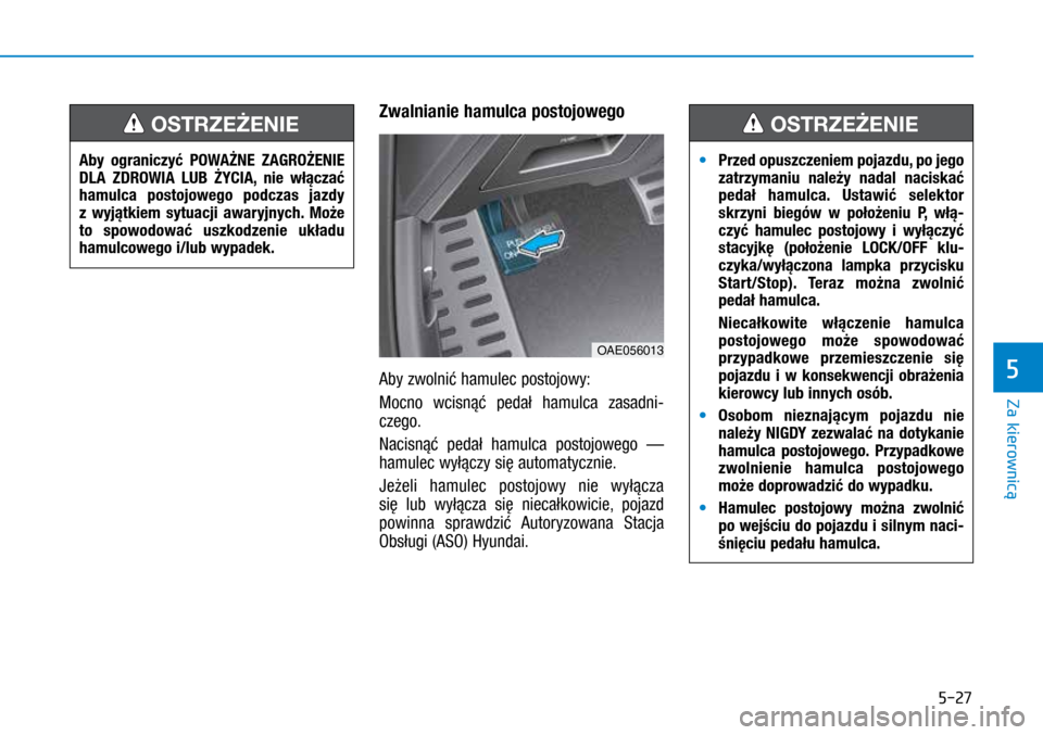 Hyundai Ioniq Hybrid 2017 Instrukcja Obsługi (in Polish) 5-27
Zwalnianie hamulca postojowego
Aby zwolnić hamulec postojowy:
Mocno wcisnąć pedał hamulca zasadni-
czego.
Nacisnąć pedał hamulca postojowego —
hamulec wyłączy się automatycznie.
Jeż Hyundai Ioniq Hybrid 2017 Instrukcja Obsługi (in Polish) 5-27
Zwalnianie hamulca postojowego
Aby zwolnić hamulec postojowy:
Mocno wcisnąć pedał hamulca zasadni-
czego.
Nacisnąć pedał hamulca postojowego —
hamulec wyłączy się automatycznie.
Jeż