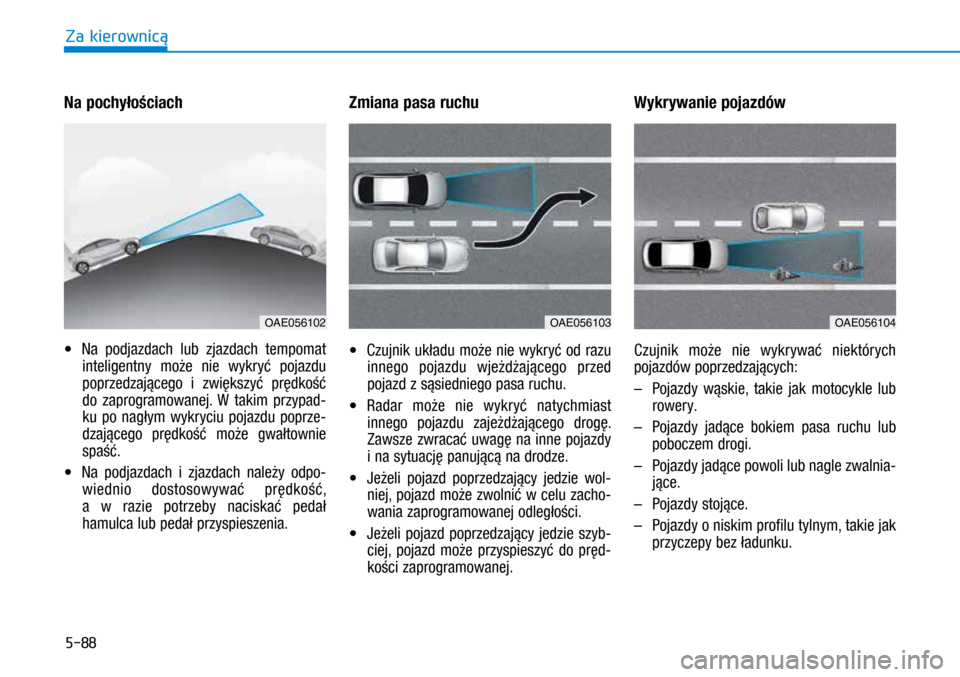 Hyundai Ioniq Hybrid 2017 Instrukcja Obsługi (in Polish) 5-88
Na pochyłościach
• Na podjazdach lub zjazdach tempomat
inteligentny może nie wykryć pojazdu
poprzedzającego i zwiększyć prędkość
do zaprogramowanej. W takim przypad-
ku po nagły Hyundai Ioniq Hybrid 2017 Instrukcja Obsługi (in Polish) 5-88
Na pochyłościach
• Na podjazdach lub zjazdach tempomat
inteligentny może nie wykryć pojazdu
poprzedzającego i zwiększyć prędkość
do zaprogramowanej. W takim przypad-
ku po nagły
