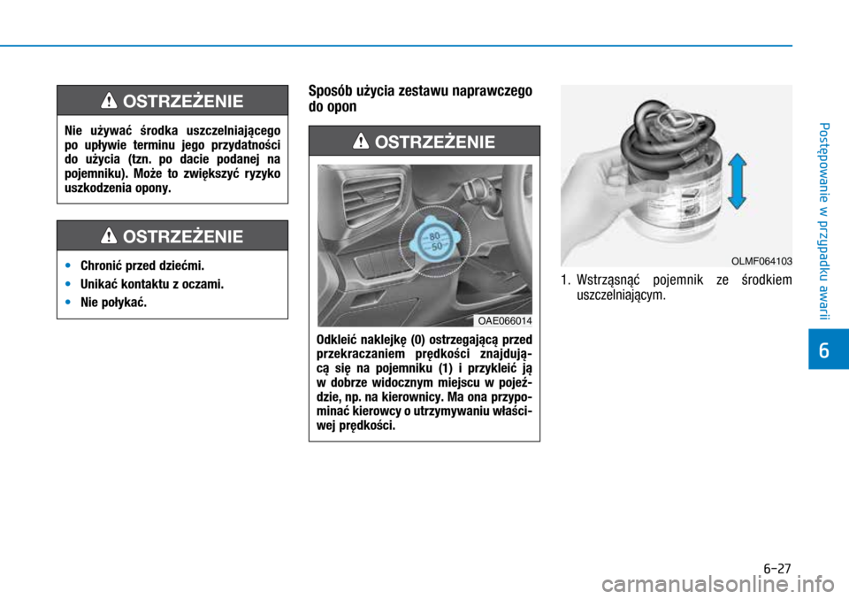 Hyundai Ioniq Hybrid 2017  Instrukcja Obsługi (in Polish) 6-27
Sposób użycia zestawu naprawczego 
do opon
1. Wstrząsnąć pojemnik ze środkiem 
uszczelniającym.  
Nie używać środka uszczelniającego 
po upływie terminu jego przydatności 
do użycia