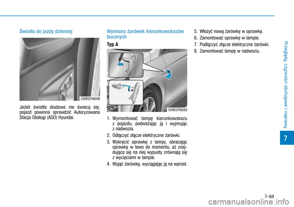 Hyundai Ioniq Hybrid 2017 Instrukcja Obsługi (in Polish) 7-69
Światła do jazdy dziennej
Jeżeli światła diodowe nie świecą się,
pojazd powinna sprawdzić Autoryzowana
Stacja Obsługi (ASO) Hyundai.
Wymiana żarówek kierunkowskazów
bocznych
Typ A Hyundai Ioniq Hybrid 2017 Instrukcja Obsługi (in Polish) 7-69
Światła do jazdy dziennej
Jeżeli światła diodowe nie świecą się,
pojazd powinna sprawdzić Autoryzowana
Stacja Obsługi (ASO) Hyundai.
Wymiana żarówek kierunkowskazów
bocznych
Typ A