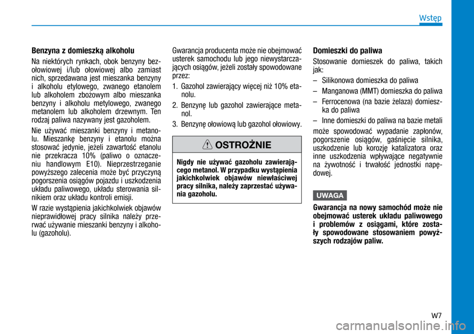 Hyundai Ioniq Hybrid 2017  Instrukcja Obsługi (in Polish) W7
Benzyna z domieszką alkoholu
Na niektórych rynkach, obok benzyny bez-
ołowiowej i/lub ołowiowej albo zamiast 
nich, sprzedawana jest mieszanka benzyny 
i  alkoholu etylowego, zwanego etanolem