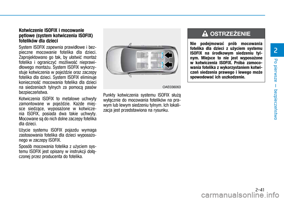 Hyundai Ioniq Hybrid 2017  Instrukcja Obsługi (in Polish) 2-41
Kotwiczenie ISOFIX i mocowanie 
pętlowe (system kotwiczenia ISOFIX) 
fotelików dla dzieci 
System ISOFIX zapewnia prawidłowe i  bez-
pieczne mocowanie fotelika dla dzieci. 
Zaprojektowano go