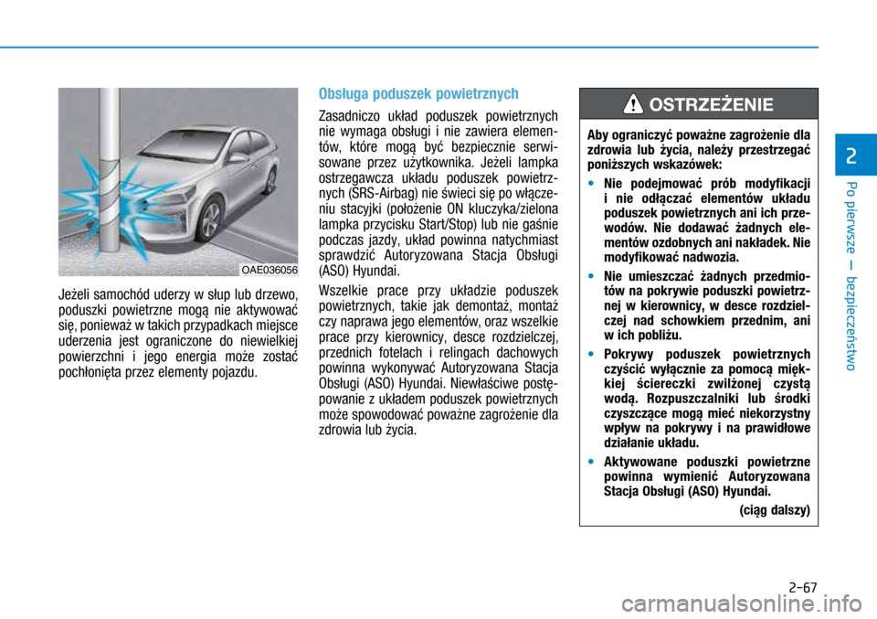 Hyundai Ioniq Hybrid 2017  Instrukcja Obsługi (in Polish) 2-67
Jeżeli samochód uderzy w słup lub drzewo, 
poduszki powietrzne mogą nie aktywować 
się, ponieważ w takich przypadkach miejsce 
uderzenia jest ograniczone do niewielkiej 
powierzchni i 