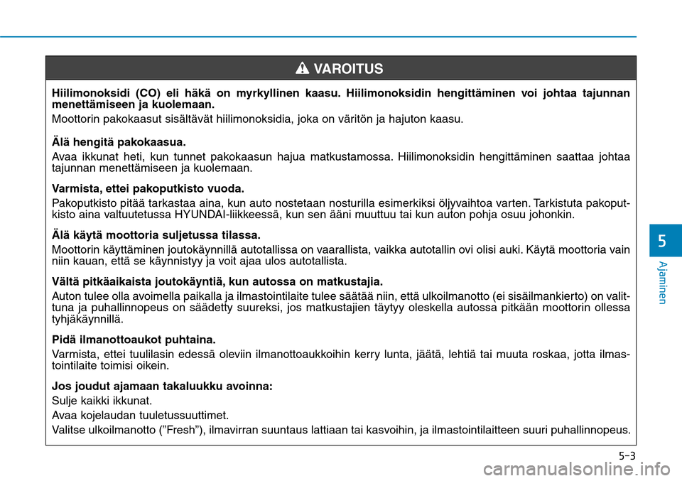 Hyundai Ioniq Hybrid 2017  Omistajan Käsikirja (in Finnish) ���
�"�K�B�N�J�O�F�O�
Hiilimonoksidi (CO) eli häkä on myrkyllinen kaasu. Hiilimonoksidin hengittäminen voi johtaa tajunnan 
menettämiseen ja kuolemaan.
Moottorin pakokaasut sisältävät hiili