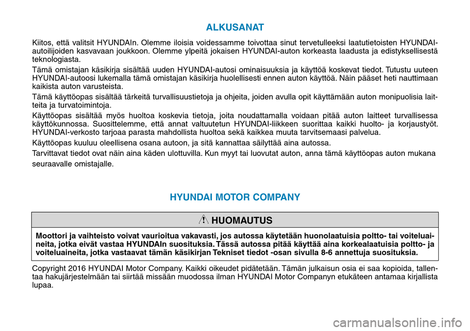 Hyundai Ioniq Hybrid 2017  Omistajan Käsikirja (in Finnish) ALKUSANAT
Kiitos, että valitsit HYUNDAIn. Olemme iloisia voidessamme toivottaa sinut tervetulleeksi laatutietoisten HYUNDAI-
autoilijoiden kasvavaan joukkoon. Olemme ylpeitä jokaisen HYUNDAI-auton k