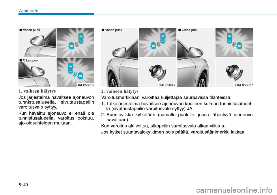 Hyundai Ioniq Hybrid 2017  Omistajan Käsikirja (in Finnish) �����"�K�B�N�J�O�F�O1. vaiheen hälytysJos järjestelmä havaitsee ajoneuvon 
tunnistusalueella, sivutaustapeilin 
varoitusvalo syttyy.
Kun havaittu ajoneuvo ei enää ole 
tunnistusalueella, varo