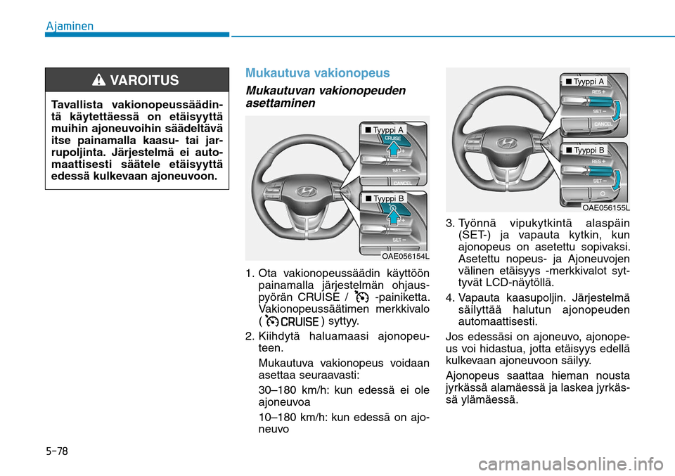 Hyundai Ioniq Hybrid 2017  Omistajan Käsikirja (in Finnish) �����"�K�B�N�J�O�F�O
Mukautuva vakionopeusMukautuvan vakionopeuden 
asettaminen1.    Ota vakionopeussäädin käyttöön 
painamalla järjestelmän ohjaus-
pyörän CRUISE / 
 -painiketta. 
Vakion
