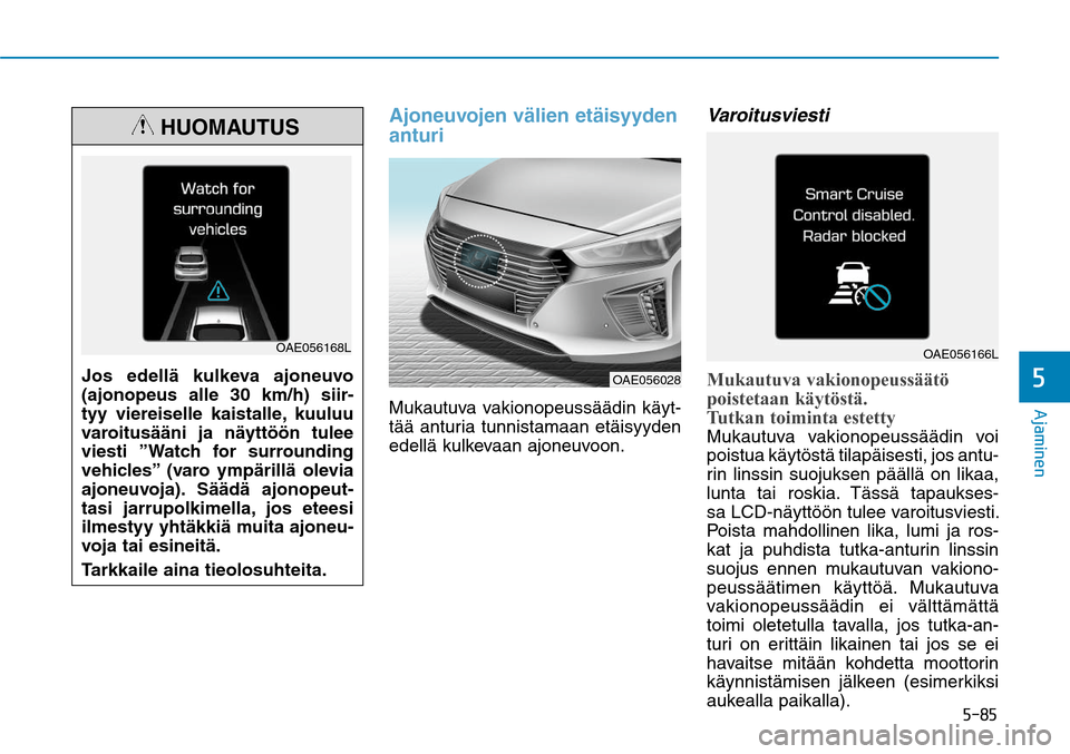 Hyundai Ioniq Hybrid 2017  Omistajan Käsikirja (in Finnish) ����
�"�K�B�N�J�O�F�O�
Ajoneuvojen välien etäisyyden 
anturiMukautuva vakionopeussäädin käyt-
tää anturia tunnistamaan etäisyyden 
edellä kulkevaan ajoneuvoon.
VaroitusviestiMukautuva va