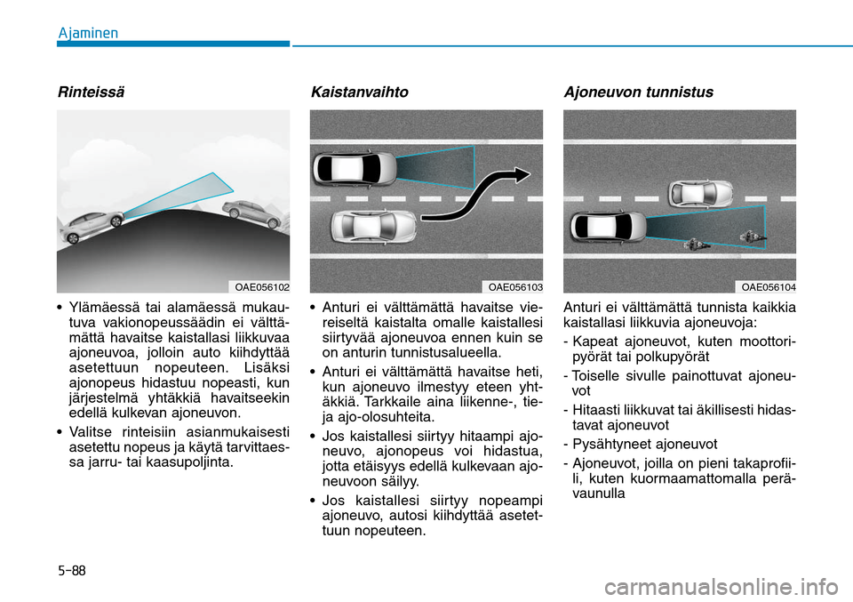 Hyundai Ioniq Hybrid 2017  Omistajan Käsikirja (in Finnish) �����"�K�B�N�J�O�F�ORinteissä Ylämäessä tai alamäessä mukau-
tuva vakionopeussäädin ei välttä-
mättä havaitse kaistallasi liikkuvaa 
ajoneuvoa, jolloin auto kiihdyttää 
asetettuun no
