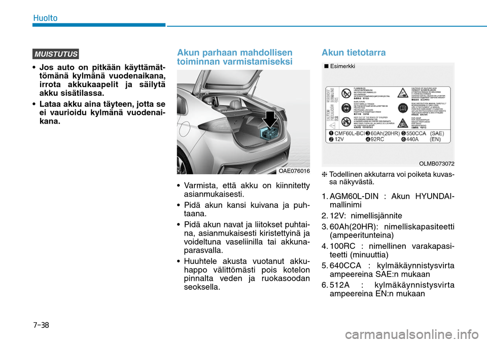 Hyundai Ioniq Hybrid 2017  Omistajan Käsikirja (in Finnish) �����)�V�P�M�U�PMUISTUTUStömänä kylmänä vuodenaikana, 
irrota akkukaapelit ja säilytä 
akku sisätilassa.
 Lataa akku aina täyteen, jotta se  ei vaurioidu kylmänä vuodenai-
kana.
Akun pa