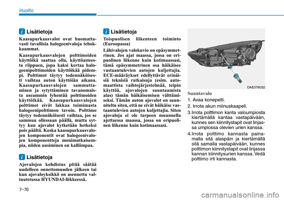 Hyundai Ioniq Hybrid 2017  Omistajan Käsikirja (in Finnish) �����)�V�P�M�U�Pi Lisätietoja
Kaasupurkausvalot ovat huomatta-
vasti tavallisia halogeenivaloja tehok-
kaammat. 
Kaasupurkausvalojen polttimoiden 
käyttöikä saattaa olla, käyttöastees-
ta ri