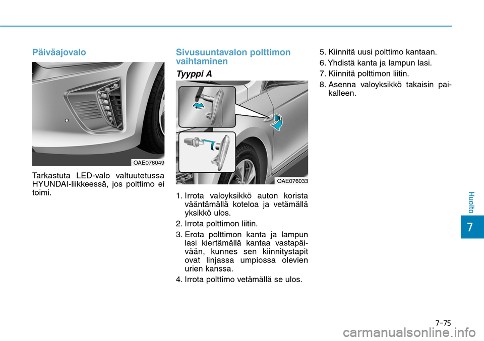 Hyundai Ioniq Hybrid 2017  Omistajan Käsikirja (in Finnish) ����
��)�V�P�M�U�P
PäiväajovaloTarkastuta LED-valo valtuutetussa 
HYUNDAI-liikkeessä, jos polttimo ei 
toimi.
Sivusuuntavalon polttimon 
vaihtaminenTyyppi A1.  Irrota valoyksikkö auton korist