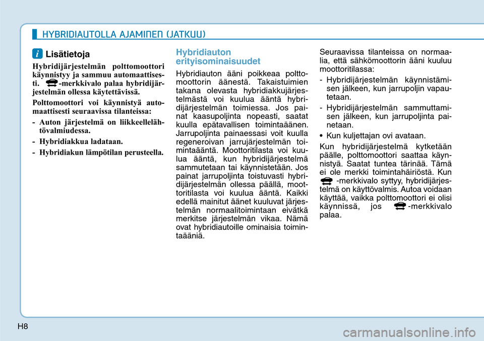 Hyundai Ioniq Hybrid 2017  Omistajan Käsikirja (in Finnish) H8
i Lisätietoja
  
Hybridijärjestelmän polttomoottori 
käynnistyy ja sammuu automaattises-
ti.  
-merkkivalo palaa hybridijär-
jestelmän ollessa käytettävissä.
Polttomoottori voi käynnisty
