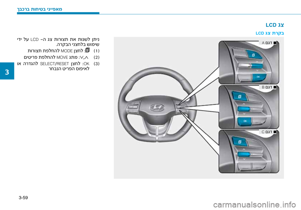 Hyundai Ioniq Hybrid 2017 הוראות תפעול לנהג 3-59
LCD גצ
LCD \bצ תרקב
■
A םגד
■
B םגד
■
C םגד
ידי ל\f LCD -ה גצ תורוצת תא תונשל ןתינ
.הרקבה ינצחלב שומיש
(
1
)
תורו Hyundai Ioniq Hybrid 2017 הוראות תפעול לנהג 3-59
LCD גצ
LCD \bצ תרקב
■
A םגד
■
B םגד
■
C םגד
ידי ל\f LCD -ה גצ תורוצת תא תונשל ןתינ
.הרקבה ינצחלב שומיש
(
1
)
תורו