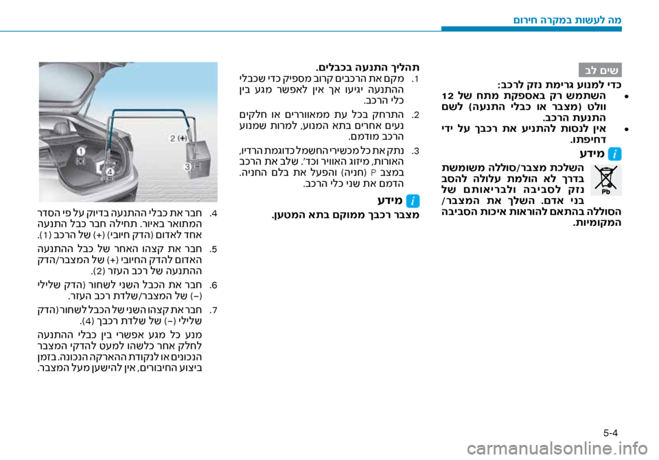 Hyundai Ioniq Hybrid 2017  הוראות תפעול לנהג 5-4
בל םיש
:ב\fרל קזנ תמיר\b עונמל יד\ז\f • 	
 12  לש  חתמ  תקפסאב  קר  שמתשה
 םשל  )הענתה  ילב\f  וא  רבצמ(  טלוו .ב\fרה תענתה
