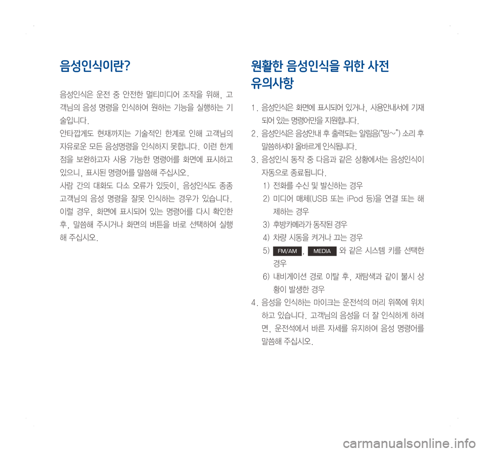 Hyundai Ioniq Hybrid 2016  ONIQ hybrid 표준4 내비게이션 (in Korean) 음성인식이란?
음성인식은	운전	중 	안전한 	멀티미디어 	조작을 	위해, 	고
객님의	음성	명령을 	인식하여 	원하는 	기능을 	실행하는 	기
술입니다.
안