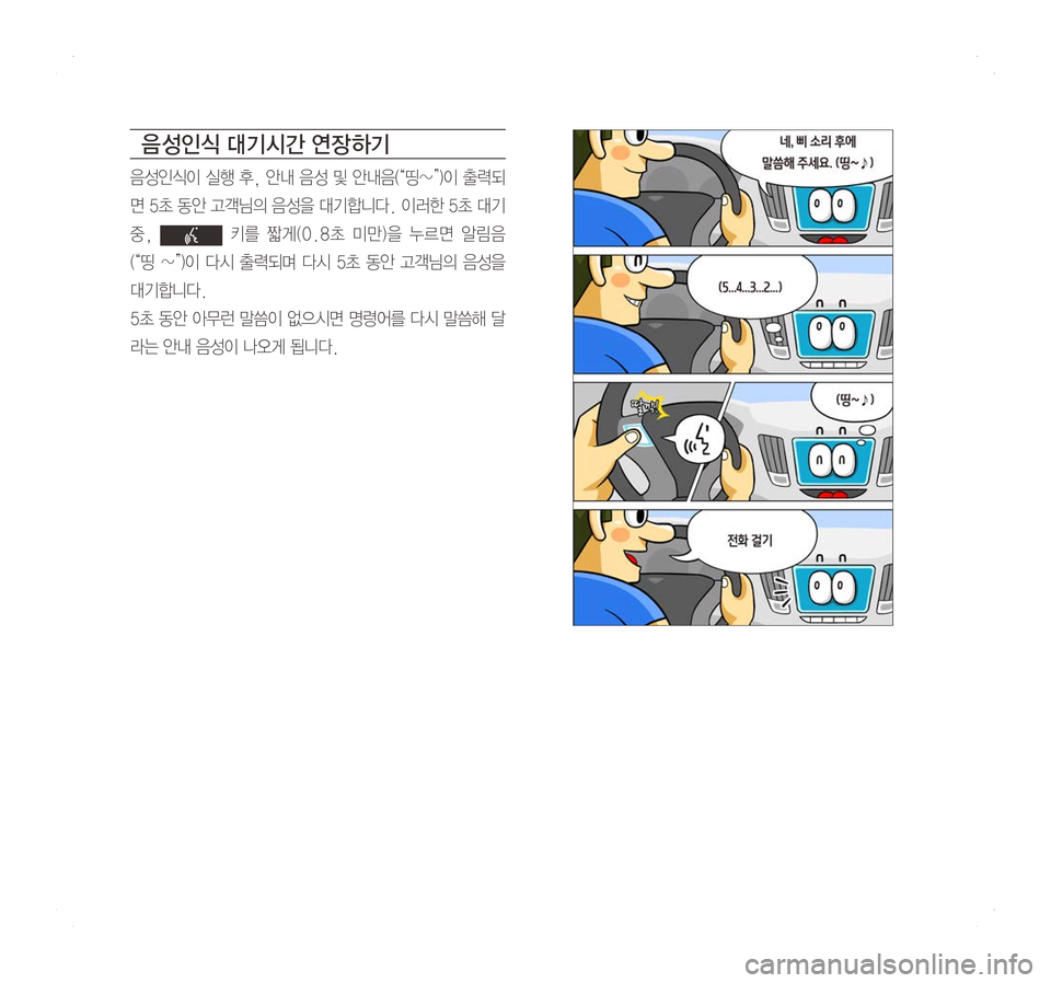 Hyundai Ioniq Hybrid 2016  ONIQ hybrid 표준4 내비게이션 (in Korean) 음 성인식 대기시간 연장 하기
음성인식이	실행	후, 	안내 	음성 	및 	안내음(“띵~”)이 	출력되
면	5초	동안 	고객님의 	음성을 	대기합니다. 	이러한 	5