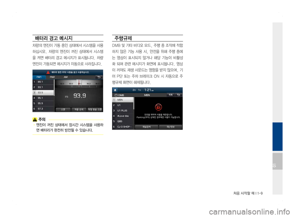 Hyundai Ioniq Hybrid 2016  ONIQ hybrid 표준4 내비게이션 (in Korean) 처음 시작할 때 I 1-9
배터리 경고 메시지
차량의 엔진이 가동 중인 상태에서 시스템을 사용
하십시오.  차량의  엔진이  꺼진  상태에서  시스템
을  켜