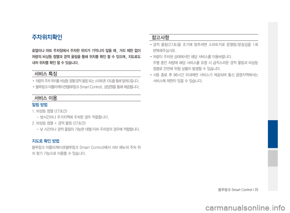 Hyundai Ioniq Hybrid 2016  ONIQ hybrid 표준4 내비게이션 (in Korean) 블루링크 Smart Control I 23
주차위치확인
호텔이나  마트  주차장에서  주차한  위치가  기억나지  않을  때,  거리  제한  없이 
차량의  비상등  점멸과  경