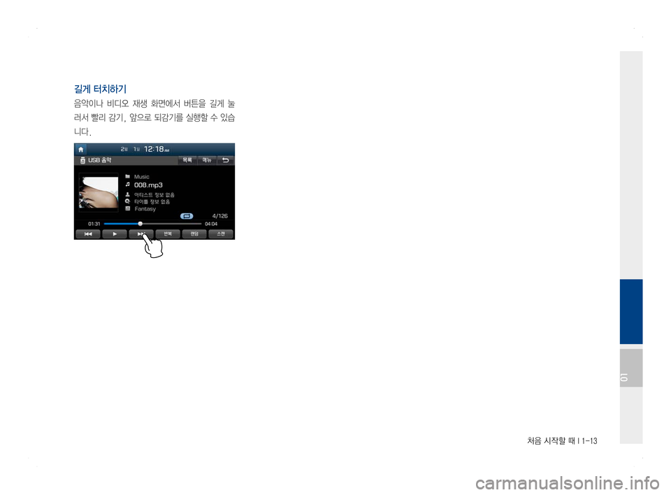 Hyundai Ioniq Hybrid 2016  ONIQ hybrid 표준4 내비게이션 (in Korean) 처음 시작할 때 I 1-13
길게 터치하기
음악이나  비디오  재생  화면에서  버튼을  길게  눌
러서 빨리 감기, 앞으로 되감기를 실행할 수 있습
니다.
01  