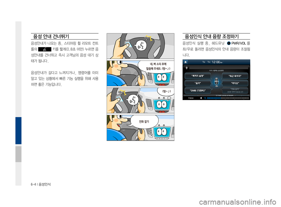 Hyundai Ioniq Hybrid 2015  IONIQ hybrid 표준4 내비게이션 (in Korean) 6-4 I 음성인식
음 성 안내 건너뛰기
음성안내가나오는중,스티어링 휠리모트 컨트
롤의키를짧게(0.8초 미만)누르면 음
성안내를 건너뛰고 즉