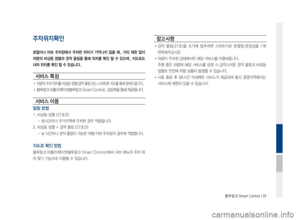 Hyundai Ioniq Hybrid 2015  IONIQ hybrid 표준4 내비게이션 (in Korean) 블루링크 Smart Control I 23
주차위치확인
호텔이나  마트  주차장에서  주차한  위치가  기억나지  않을  때,  거리  제한  없이 
차량의  비상등  점멸과  경