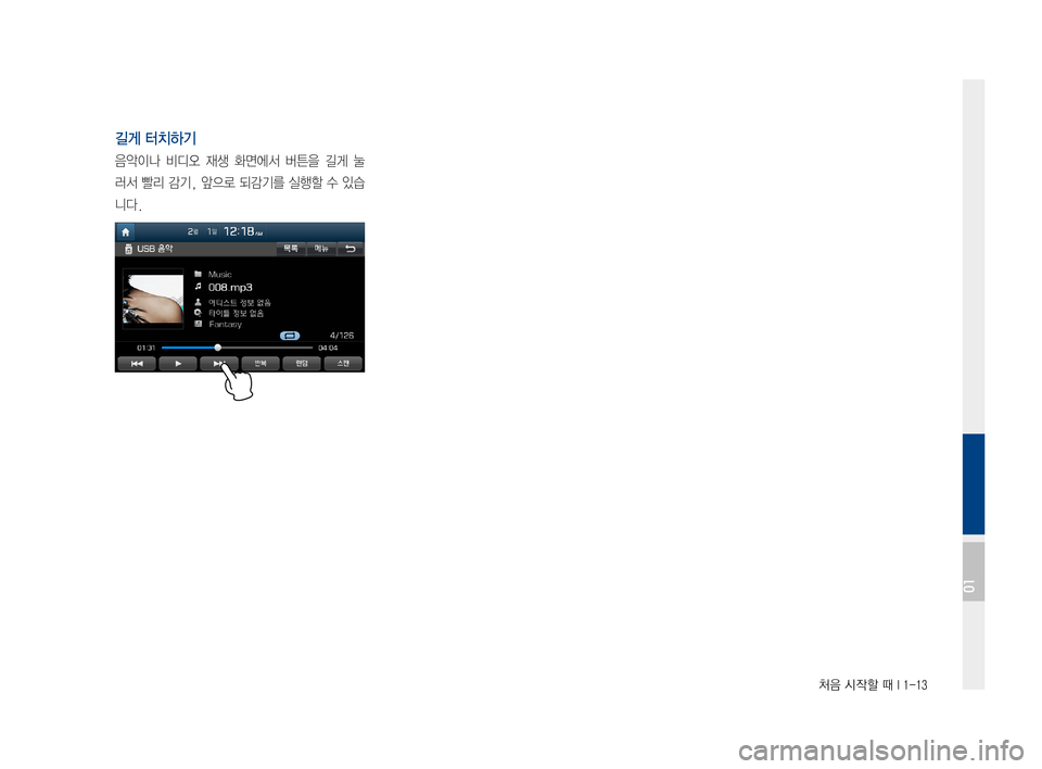 Hyundai Ioniq Hybrid 2015  IONIQ hybrid 표준4 내비게이션 (in Korean) 처음 시작할 때 I 1-13
길게 터치하기
음악이나비디오 재생화면에서 버튼을 길게눌
러서빨리감기, 앞으로 되감기를 실행할수있습
니다.
01  