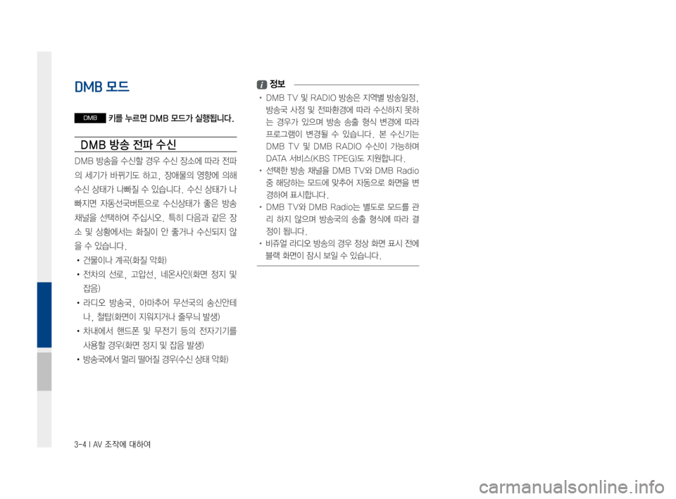 Hyundai Ioniq Hybrid 2015  IONIQ hybrid 표준4 내비게이션 (in Korean) 3-4 I AV 조작에 대하여
DMB 모드
DMB 키를 누르면 DMB 모드가 실행됩니다.
DMB 방송 전파 수 신
DMB방송을 수신할경우수신장소에 따라전파
의세기가 바