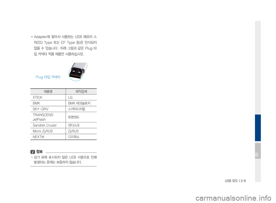 Hyundai Ioniq Hybrid 2015  IONIQ hybrid 표준4 내비게이션 (in Korean) USB 모드 I 3-9
•Adapter에꽂아서사용하는 USB메모리 스
틱(SDType또는CFType 등)은인식되지
않을수있습니다. 아래그림과 같은Plug 타
입커넥터