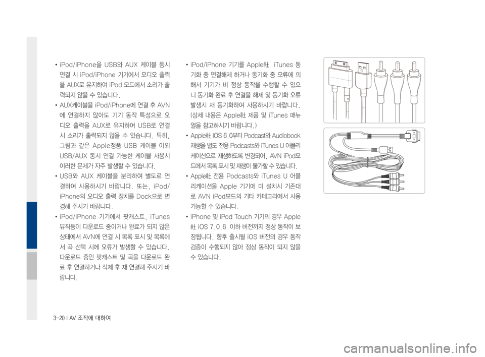 Hyundai Ioniq Hybrid 2015  IONIQ hybrid 표준4 내비게이션 (in Korean) 3-20 I AV 조작에 대하여
•iPod/iPhone을USB와AUX케이블 동시
연결 시iPod/iPhone 기기에서오디오출력
을AUX로 유지하여 iPod모드에서 소리가출
력되
