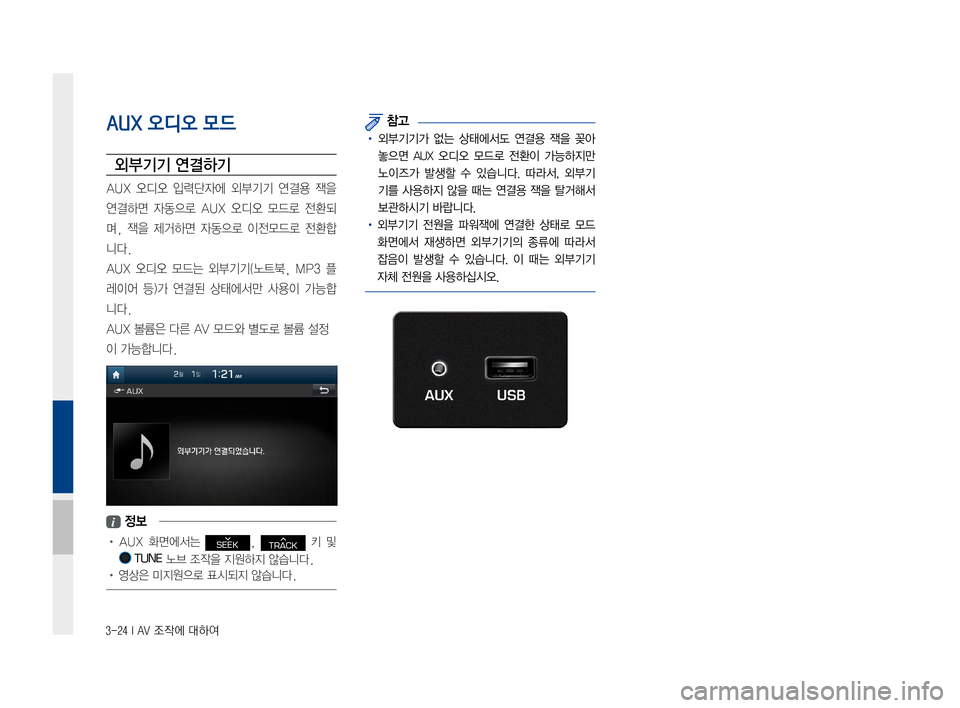 Hyundai Ioniq Hybrid 2015  IONIQ hybrid 표준4 내비게이션 (in Korean) 3-24 I AV 조작에 대하여
AUX 오디오 모드
외부기기 연결하기
AUX오디오 입력단자에 외부기기연결용잭을
연결하면 자동으로AUX오디오 모드로전환