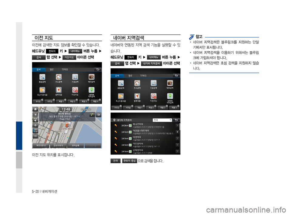 Hyundai Ioniq Hybrid 2015  IONIQ hybrid 표준4 내비게이션 (in Korean) 5-20 I 내비게이션
이전 지도
이전에검색한지도정보를확인할수있습니다.
헤드유닛 현위치 키  ▶   버튼  누름 ▶ 
 탭 선택 ▶  아이콘 선택
이전지