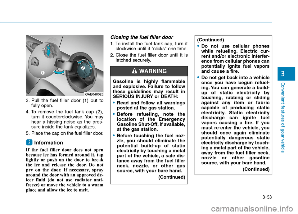 Hyundai Ioniq Plug-in Hybrid 2020  Owners Manual 3-53
Convenient features of your vehicle
3
3. Pull the fuel filler door (1) out to
fully open.
4. To remove the fuel tank cap (2),
turn it counterclockwise. You may
hear a hissing noise as the pres-
s