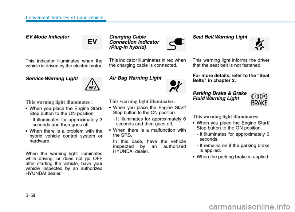 Hyundai Ioniq Plug-in Hybrid 2020 Owners Manual 3-68
Convenient features of your vehicle
EV Mode Indicator
This indicator illuminates when the
vehicle is driven by the electric motor.
Service Warning Light
This warning light illuminates :
When yo Hyundai Ioniq Plug-in Hybrid 2020 Owners Manual 3-68
Convenient features of your vehicle
EV Mode Indicator
This indicator illuminates when the
vehicle is driven by the electric motor.
Service Warning Light
This warning light illuminates :
When yo