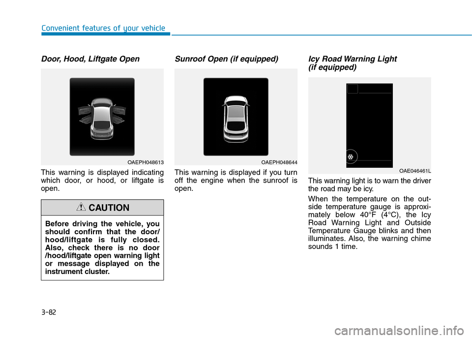 Hyundai Ioniq Plug-in Hybrid 2020  Owners Manual 3-82
Convenient features of your vehicle
Door, Hood, Liftgate Open
This warning is displayed indicating
which door, or hood, or liftgate is
open.
Sunroof Open (if equipped)
This warning is displayed i