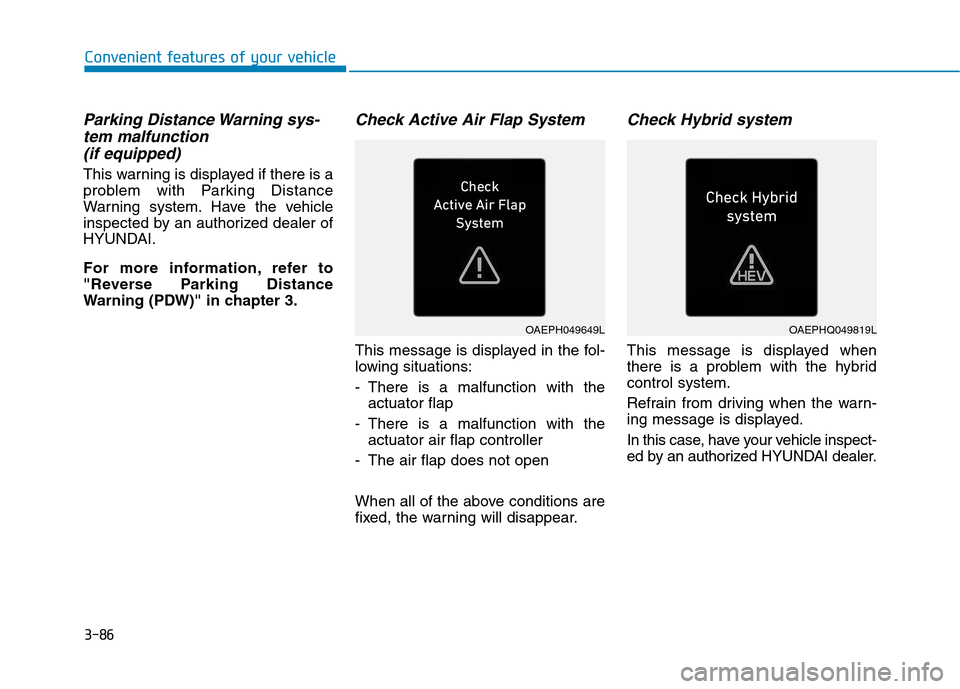Hyundai Ioniq Plug-in Hybrid 2020 Owners Manual 3-86
Convenient features of your vehicle
Parking Distance Warning sys-
tem malfunction
(if equipped)
This warning is displayed if there is a
problem with Parking Distance
Warning system. Have the veh Hyundai Ioniq Plug-in Hybrid 2020 Owners Manual 3-86
Convenient features of your vehicle
Parking Distance Warning sys-
tem malfunction
(if equipped)
This warning is displayed if there is a
problem with Parking Distance
Warning system. Have the veh