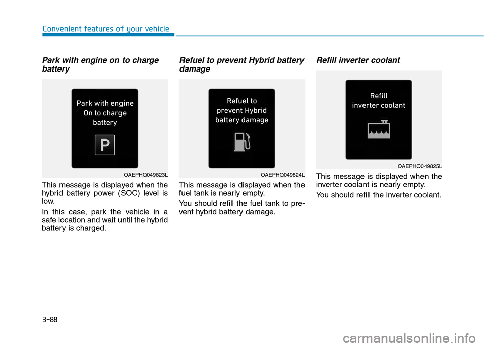 Hyundai Ioniq Plug-in Hybrid 2020 Repair Manual 3-88
Convenient features of your vehicle
Park with engine on to charge
battery
This message is displayed when the
hybrid battery power (SOC) level is
low.
In this case, park the vehicle in a
safe loca Hyundai Ioniq Plug-in Hybrid 2020 Repair Manual 3-88
Convenient features of your vehicle
Park with engine on to charge
battery
This message is displayed when the
hybrid battery power (SOC) level is
low.
In this case, park the vehicle in a
safe loca